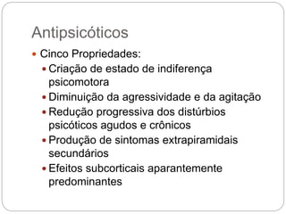 Antipsicóticos
 Cinco Propriedades:
 Criação de estado de indiferença
psicomotora
 Diminuição da agressividade e da agitação
 Redução progressiva dos distúrbios
psicóticos agudos e crônicos
 Produção de sintomas extrapiramidais
secundários
 Efeitos subcorticais aparantemente
predominantes
 