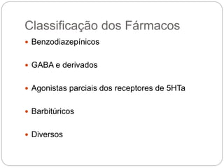 Classificação dos Fármacos
 Benzodiazepínicos
 GABA e derivados
 Agonistas parciais dos receptores de 5HTa
 Barbitúricos
 Diversos
 
