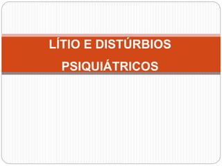 LÍTIO E DISTÚRBIOS
PSIQUIÁTRICOS
 