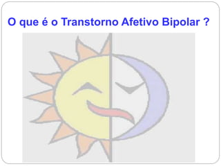 O que é o Transtorno Afetivo Bipolar ?
 