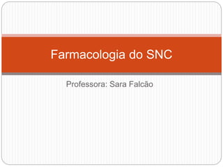 Professora: Sara Falcão
Farmacologia do SNC
 