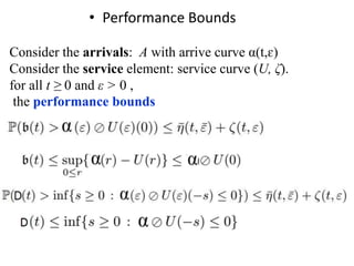• Performance Bounds
Consider the arrivals: A with arrive curve α(t,ɛ)
Consider the service element: service curve (U, ζ).
for all t ≥ 0 and ε > 0 ,
the performance bounds
 