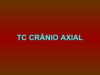 TC CRÂNIO AXIAL
 