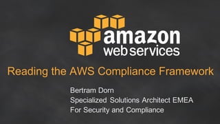 Reading the AWS Compliance Framework
Bertram Dorn
Specialized Solutions Architect EMEA
For Security and Compliance
 