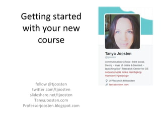 follow @tjoosten
twitter.com/tjoosten
slideshare.net/tjoosten
TanyaJoosten.com
Professorjoosten.blogspot.com
Getting started
with your new
course
 