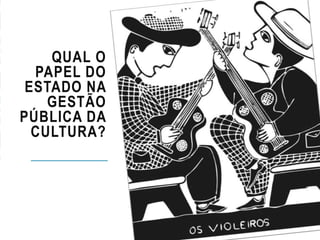 QUAL O
PAPEL DO
ESTADO NA
GESTÃO
PÚBLICA DA
CULTURA?
 