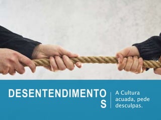 DESENTENDIMENTO
S
A Cultura
acuada, pede
desculpas.
 