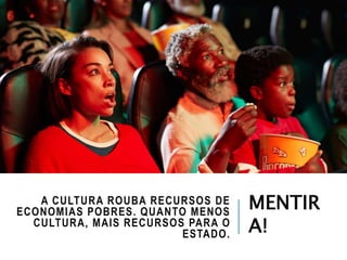 A CULTURA ROUBA RECURSOS DE
ECONOMIAS POBRES. QUANTO MENOS
CULTURA, MAIS RECURSOS PARA O
ESTADO.
MENTIR
A!
 