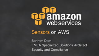 Sensors on  AWS
Bertram  Dorn
EMEA  Specialized Solutions  Architect
Security  and Compliance
 