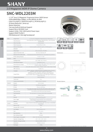 2.0 Megapixel WDR IP Dome Camera
SNC-WDL2203M
•	1 / 2.8" Sony 2.0 Megapixel Progressive Exmor CMOS Sensor
•	1920x1080@30fps (1080p) ; H.264, MPEG4, M-JPEG
•	Color:0.1Lux@F1.2, B/W:0.01Lux@F1.2, IR ON:0Lux@F1.2
•	2D Noise Reduction ; Sense up
•	Motion Detection
•	Two-way Audio & Multicast Support
•	Support Micro SD/SDHC Card
•	Support 12Vdc / PoE (15W Switch) Power Input
•	Support ONVIF Profile S
•	IP66 Waterproof / 656.1kgf Vandalproof
Tol:±0.5 Unit:mm
104
140
54
111
42.3
Video Image Sensor 1 / 2.8" Sony 2.0 Megapixel Progressive Exmor CMOS Sensor
Video Resolution
1920x1080@30fps,1280x1024@30fps,1280x960@30fps, 1280x720@30fps,
720x480@30fps
Video Frame Rate Listed as above.
Video Compression H.264, MPEG4, M-JPEG
Minimum Illumination Color:0.1Lux@F1.2, B/W:0.01Lux@F1.2, IR ON:0Lux@F1.2
WDR/HDR Yes
Video Output 1.0Vp-p Composite, 75Ω (BNC)
Signal to Noise Ratio (S/N) More than 52dB (AGC off)
Mechanical IR Cut Filter (ICR) Automatically Switches (B/W Mode<2Lux, Color Mode>5Lux); External
IR LED ; Working Distance 30 units ; 10~20m
Function Menu Can Be Set Via Browser
Day&Night Mode Color / B&W / Auto / External
Auto Electronic Shutter 1/100,000 to 1/2 sec.
Manual Electronic Shutter
1/2, 1/4, 1/8, 1/15, 1/30, 1/60, 1/120, 1/250, 1/500, 1/750,1/1,000, 1/1,500,
1/2,000, 1/10,000, 1/100,000 sec.
White Balance Auto_wide / Auto_normal / Sunny / Shadow / Indoor / Lamp / lamp1 / lamp2
DNR ; Sense Up 2D DNR ; Yes
Language
English / Japanese / Traditional Chinese / Simplified Chinese / Russian /
Hungarian / German / Persian / Spanish / Polish / Dutch
Image Setting
Brightness / Contrast / Saturation / Sharpness / Noise Reduction /
EV Compensation / Auto White Balance / Wide Dynamic / Rotation /
Exposure Mode / Exposure Priority / IRIS Control / Back Light Compensation
/ Motion Detect Area
Integrated Video Detection Motion Detection
Timer Clock Yes
Camera Control Interface Pelco D, Pelco P, Customer
Network Browser IE 8.0 or Above
Ethernet 10/100M Auto Negotiation
Bit Rate 64 up to 12,000 Kbps
Protocols
TCP IP, UDP, HTTP, SMTP, FTP, NTP, DNS, DHCP, PPPoE (15W Switch), ARP,
UPnP,RTSP, RTP, SNMP, TRAP, Ethernet (RJ-45 Wired 10/100 Base-TX)
Video Streaming H.264, MPEG4 and M-JPEG Dual/Triple Streaming
Audio Broadcast Two-way Audio ; G.711 (μLaw), 8KHz/16KHz Sample Rate
Users Support 9 Users
Security ID/Password Protection
Alarm Trigger
File Upload via FTP and Email/Notification via Email, HTTP,
External Digital Output Activation, micro SD Recording
Multicast Support Multicast Function
General Connector
Audio, RJ45/PoE (15W Switch), DC Power, BNC, Reset Button, DI/DO/RS485,
MicroSD Slot
Alarm In / Out DI/DO
Automatic IRIS ; Connector DC
Lens Adapter Built-in Varifocal Lens
Lens f3.0~10mm
Water Resistance IP66
Max. Breaking Strength 656.1kgf
Power Supply ; Consumption 12Vdc / PoE (15W Switch) ; 4W, LED ON:9W
Operation ; Storage Temp. -10° C ~ 50° C ; -20° C ~ 60° C
Operation ; Storage Humidity Maximum:RH80% ; RH90%
Dimensions 140(DIA)x112(H)mm
Net Weight 1,000g
*Specifications are subject to change without notice._0721_320074886
www.shany.com
19
IPCamera
IPCamera
2.0M
0
LUX DNR AUDIO SDCARD
Bracket Options
MTB-413
Wall Mount (Outdoor)
MTB-504
Ceiling Mount
IP66 656.1kgfPOE
Dimensions
 