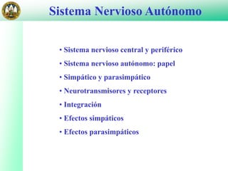 Sistema Nervioso Autónomo
• Sistema nervioso central y periférico
• Sistema nervioso autónomo: papel
• Simpático y parasimpático
• Neurotransmisores y receptores
• Integración
• Efectos simpáticos
• Efectos parasimpáticos
 