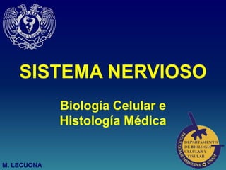 SISTEMA NERVIOSO
Biología Celular e
Histología Médica
M. LECUONA
 