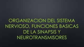 ORGANIZACION DEL SISTEMA
NERVIOSO, FUNCIONES BASICAS
DE LA SINAPSIS Y
NEUROTRANSMISORES
 