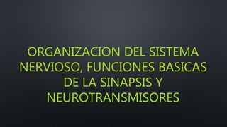 ORGANIZACION DEL SISTEMA
NERVIOSO, FUNCIONES BASICAS
DE LA SINAPSIS Y
NEUROTRANSMISORES
 