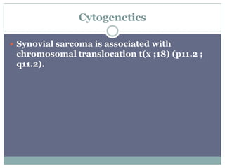 Cytogenetics
 Synovial sarcoma is associated with
chromosomal translocation t(x ;18) (p11.2 ;
q11.2).
 