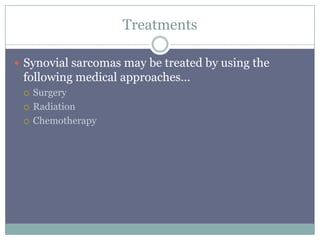 Treatments
 Synovial sarcomas may be treated by using the
following medical approaches…
 Surgery
 Radiation
 Chemotherapy
 
