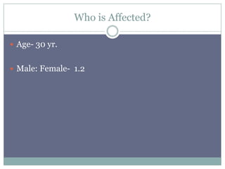 Who is Affected?
 Age- 30 yr.
 Male: Female- 1.2
 