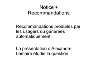 Notice + Recommandations Recommandations produites par les usagers ou générées automatiquement.  La présentation d’Alexandre Lemaire étudie la question 