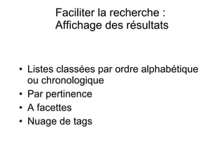 Faciliter la recherche :  Affichage des résultats Listes classées par ordre alphabétique ou chronologique Par pertinence A facettes Nuage de tags 
