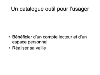 Un catalogue outil pour l’usager Bénéficier d’un compte lecteur et d’un espace personnel Réaliser sa veille 