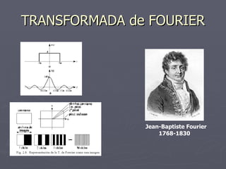 TRANSFORMADA de FOURIER Jean-Baptiste Fourier 1768-1830   