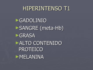 HIPERINTENSO T1 <ul><li>GADOLINIO </li></ul><ul><li>SANGRE (meta-Hb) </li></ul><ul><li>GRASA </li></ul><ul><li>ALTO CONTEN...
