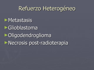 Refuerzo Heterogéneo <ul><li>Metastasis </li></ul><ul><li>Glioblastoma </li></ul><ul><li>Oligodendroglioma </li></ul><ul><...