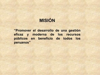 MISIÓN

“Promover el desarrollo de una gestión
eficaz y moderna de los recursos
públicos en beneficio de todos los
peruanos”
 