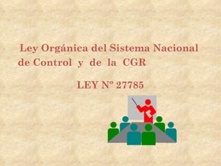 Ley Orgánica del Sistema Nacional
de Control y de la CGR

          LEY Nº 27785
 