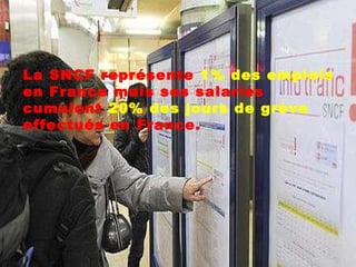La SNCF représente  1% des emplois  en France mais ses salariés cumulent  20% des jours de grève  effectués en France. 
