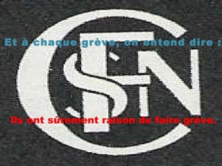 Et à chaque grève, on entend dire : Ils ont sûrement raison de faire grève.   