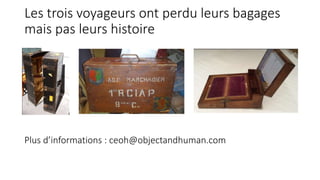 Les trois voyageurs ont perdu leurs bagages
mais pas leurs histoire
Plus d’informations : ceoh@objectandhuman.com
 