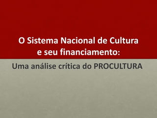 O Sistema Nacional de Cultura
e seu financiamento:
Uma análise crítica do PROCULTURA
 