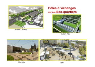 Pôles d ’échanges
                    versus Eco-quartiers




Nantes ( projet )

                              Belfort TGV




    Grenoble                Dijon
 