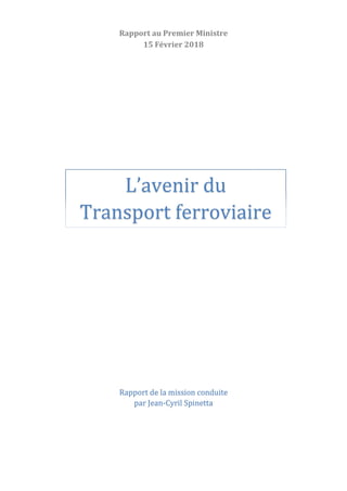 Rapport au Premier Ministre
15 Février 2018
Rapport de la mission conduite
par Jean-Cyril Spinetta
L’avenir du
Transport ferroviaire
 
