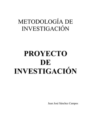 METODOLOGÍA DE
INVESTIGACIÓN
PROYECTO
DE
INVESTIGACIÓN
Juan José Sánchez Campos
 