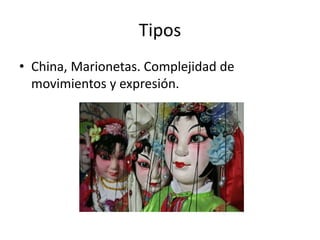 Tipos
• China, Marionetas. Complejidad de
movimientos y expresión.
 
