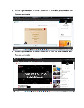 8. Imagen capturada sobre un recurso localizado en Slideshare, relacionado al tema
Realidad Aumentada.
9. Imagen capturada sobre un recurso localizado en YouTube, relacionado al tema
Realidad Aumentada.
 