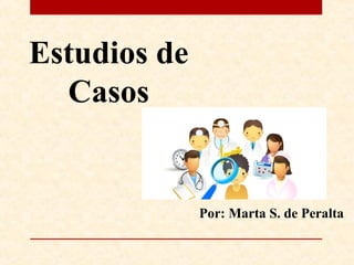 Estudios de
Casos
Por: Marta S. de Peralta
 