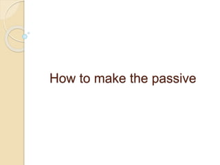 How to make the passive 
 