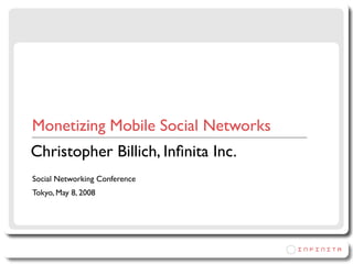 Monetizing Mobile Social Networks
Christopher Billich, Inﬁnita Inc.
Social Networking Conference
Tokyo, May 8, 2008
 