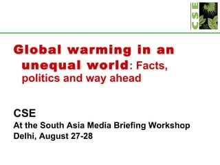 <ul><li>Global warming in an unequal world : Facts, politics and way ahead </li></ul><ul><li>CSE </li></ul><ul><li>At the ...