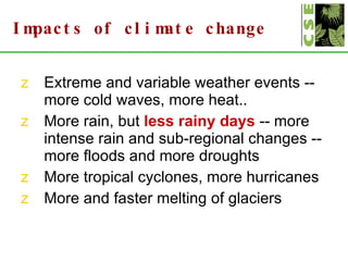 Impacts of climate change <ul><li>Extreme and variable weather events -- more cold waves, more heat.. </li></ul><ul><li>Mo...