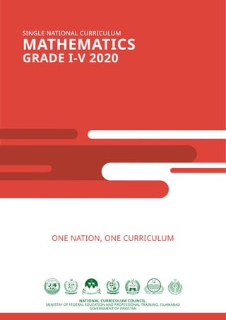 NATIONAL CURRICULUM COUNCIL,
MINISTRY OF FEDERAL EDUCATION AND PROFESSIONAL TRAINING, ISLAMABAD
GOVERNMENT OF PAKISTAN
SINGLE NATIONAL CURRICULUM
MATHEMATICS
GRADE I-V 2020
ONE NATION, ONE CURRICULUM
 