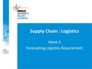 Supply Chain : Logistics
Week 3
Forecasting Logistics Requirement
 