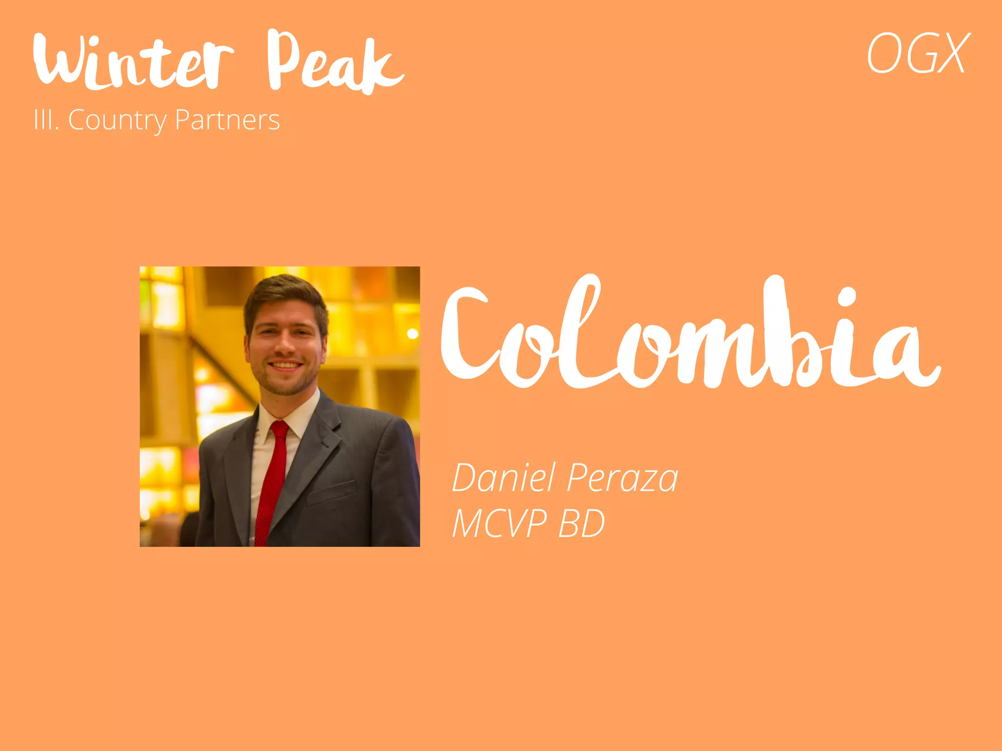 Winter Peak
III. Country Partners
OGX
Colombia
Daniel Peraza
MCVP BD
 