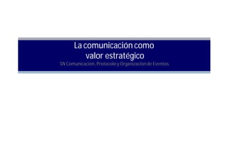 La comunicación como
          valor estratégico
SN Comunicación, Protocolo y Organización de Eventos
 