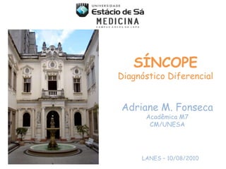 SÍNCOPEDiagnóstico Diferencial Adriane M. Fonseca Acadêmica M7 CM/UNESA LANES – 10/08/2010 