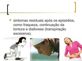    sintomas residuais após os episódios,
    como fraqueza, continuação da
    tontura e diaforese (transpiração
    excessiva).
 