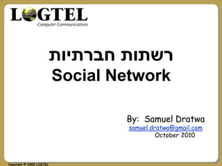 ‫רשתות חברתיות‬
                               CRM
                          Social Network

                                  By: Samuel Dratwa
                                   samuel.dratwa@gmail.com
                                            October 2010



Copyright © 2009 LOGTEL
 